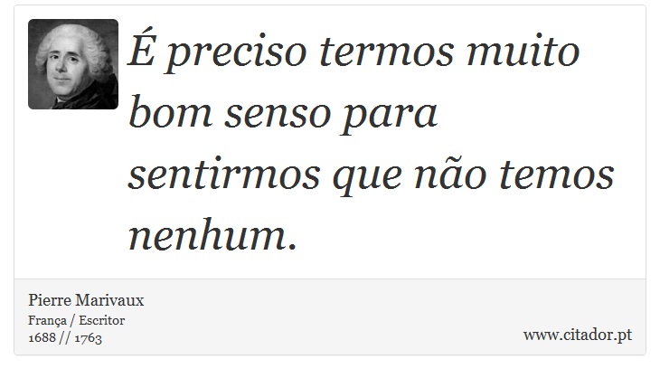 É preciso termos muito bom senso para sentirmos que não temos nenhum. - Pierre Marivaux - Frases
