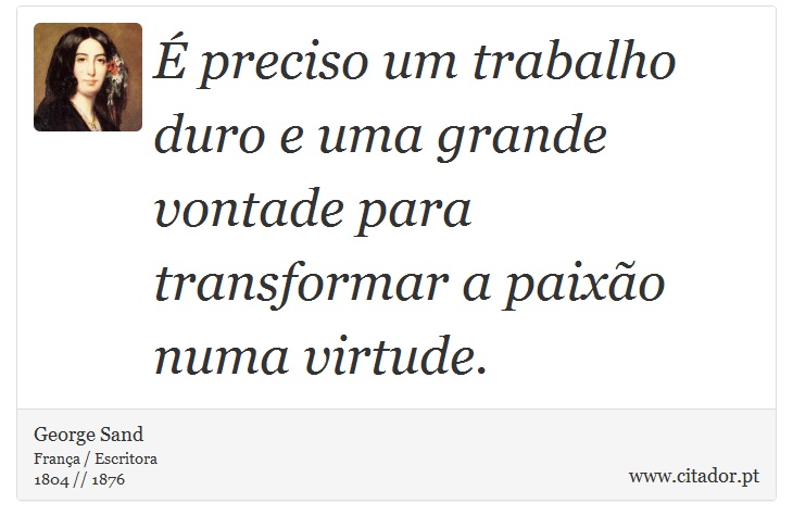 É preciso um trabalho duro e uma grande vontade para transformar a paixão numa virtude. - George Sand - Frases