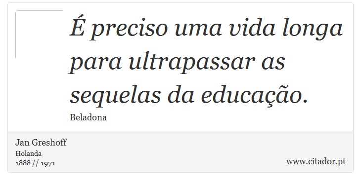 É preciso uma vida longa para ultrapassar as sequelas da educação. - Jan Greshoff - Frases