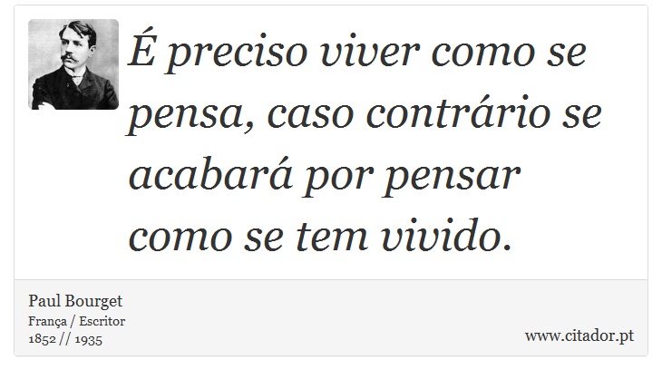 É preciso viver como se pensa, caso contrário se acabará por pensar como se tem vivido. - Paul Bourget - Frases