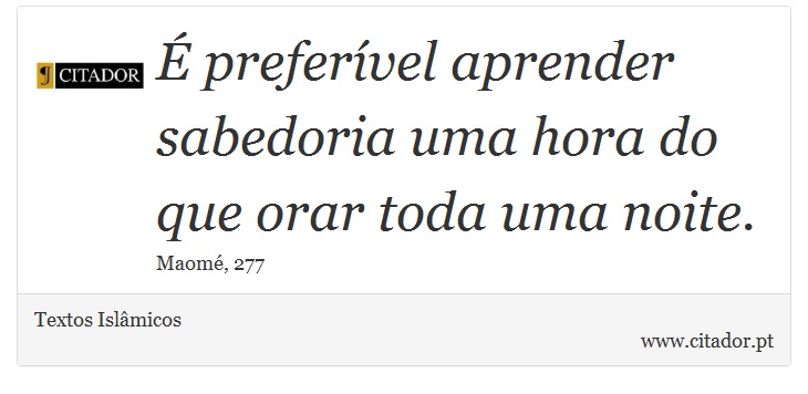 É preferível aprender sabedoria uma hora do que orar toda uma noite. - Textos Islâmicos - Frases