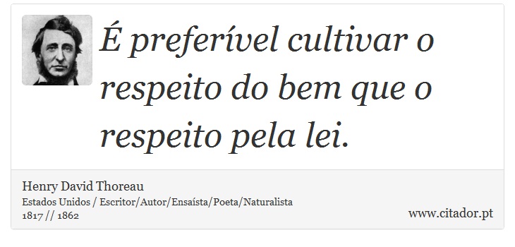 É preferível cultivar o respeito do bem que o respeito pela lei. - Henry David Thoreau - Frases