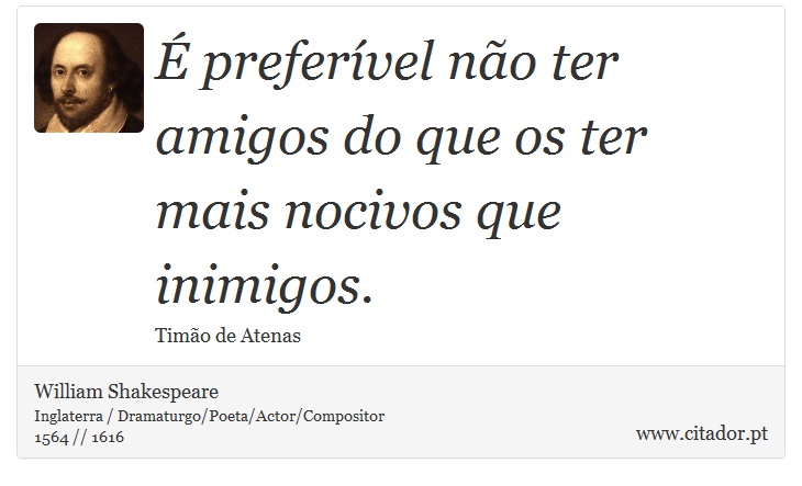 É preferível não ter amigos do que os ter mais nocivos que inimigos. - William Shakespeare - Frases