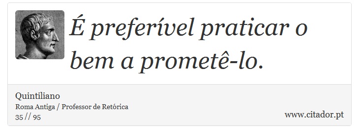 É preferível praticar o bem a prometê-lo. - Quintiliano - Frases