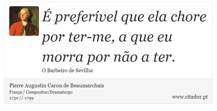  prefervel que ela chore por ter-me, a que eu morra por no a ter. - Pierre Augustin Caron de Beaumarchais - Frases