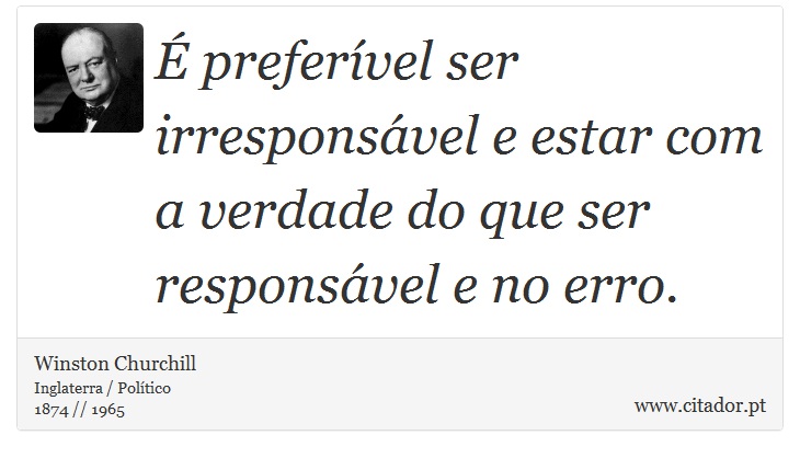 É preferível ser irresponsável e estar com a verdade do que ser responsável e no erro. - Winston Churchill - Frases