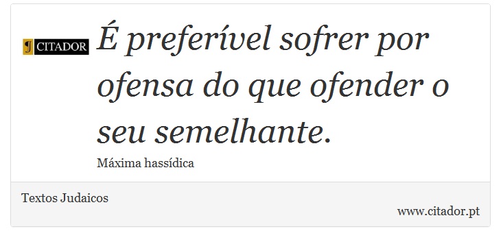 É preferível sofrer por ofensa do que ofender o seu semelhante. - Textos Judaicos - Frases