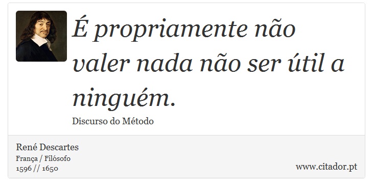 É propriamente não valer nada não ser útil a ninguém. - René Descartes - Frases