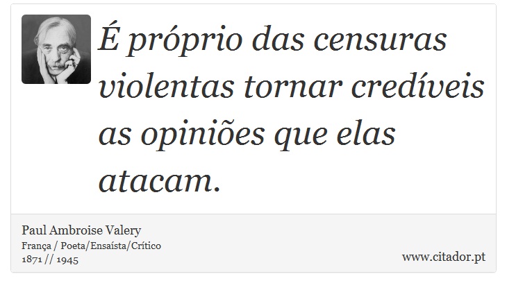 É próprio das censuras violentas tornar credíveis as opiniões que elas atacam. - Paul Ambroise Valery - Frases
