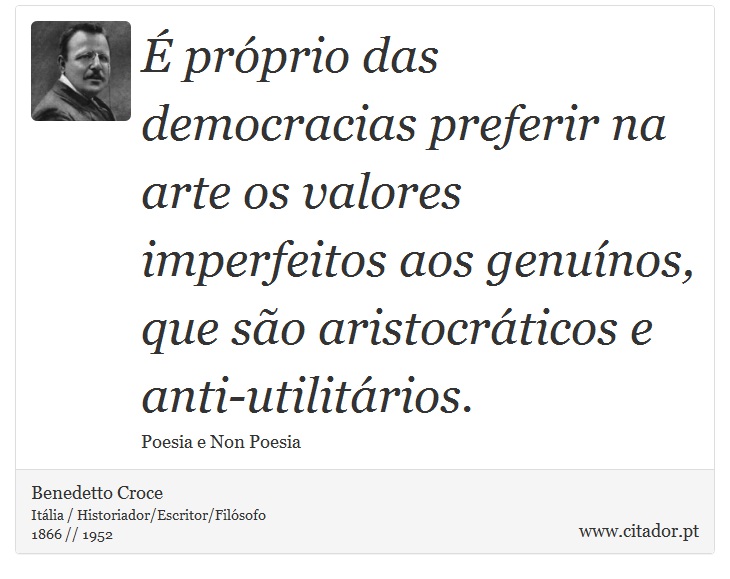 É próprio das democracias preferir na arte os valores imperfeitos aos genuínos, que são aristocráticos e anti-utilitários. - Benedetto Croce - Frases