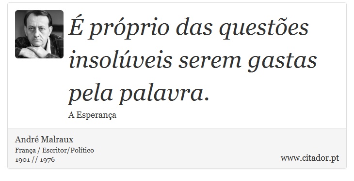  prprio das questes insolveis serem gastas pela palavra. - Andr Malraux - Frases