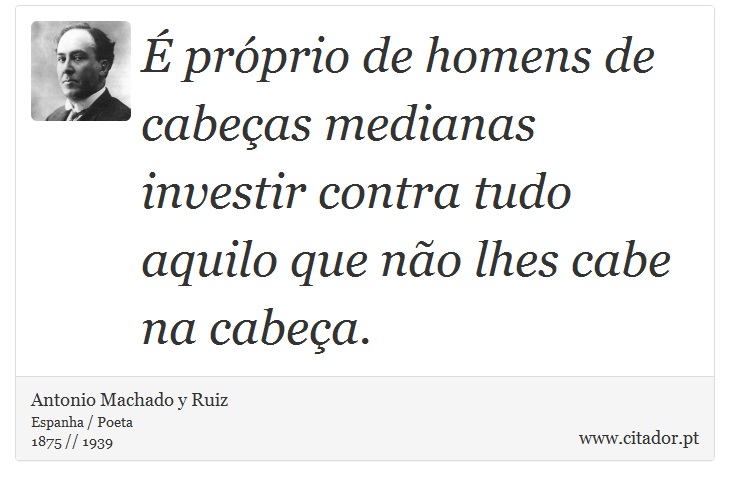 É próprio de homens de cabeças medianas investir contra tudo aquilo que não lhes cabe na cabeça. - Antonio Machado y Ruiz - Frases