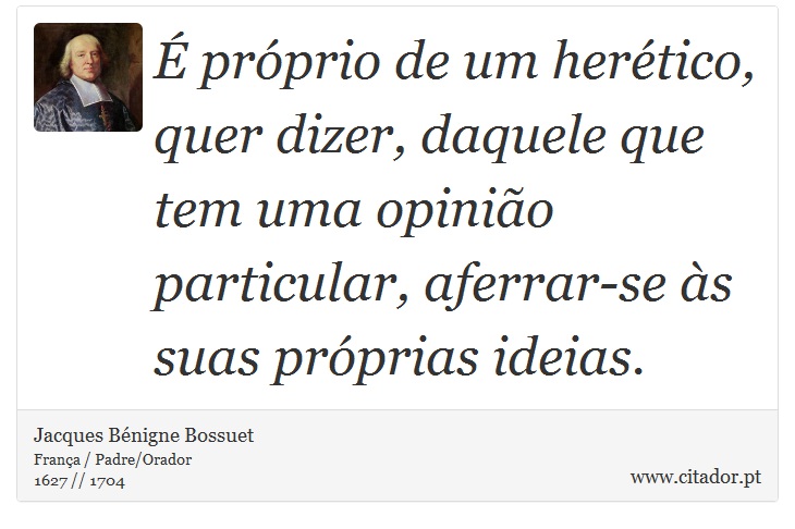 É próprio de um herético, quer dizer, daquele que tem uma opinião particular, aferrar-se às suas próprias ideias. - Jacques Bénigne Bossuet - Frases