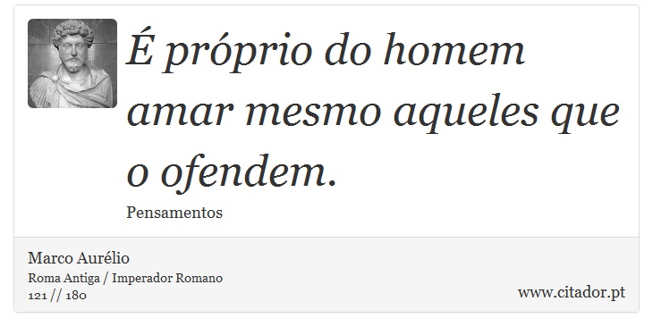 É próprio do homem amar mesmo aqueles que o ofendem. - Marco Aurélio - Frases