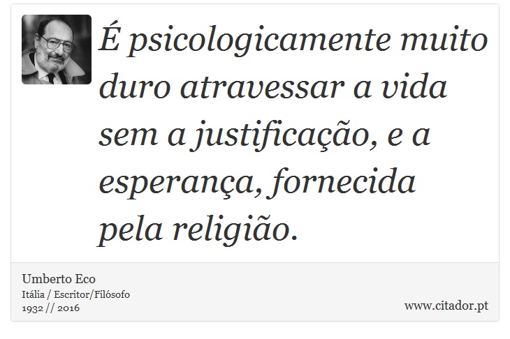 É psicologicamente muito duro atravessar a vida sem a justificação, e a esperança, fornecida pela religião. - Umberto Eco - Frases