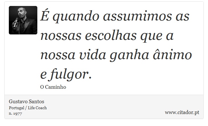 É quando assumimos as nossas escolhas que a nossa vida ganha ânimo e fulgor. - Gustavo Santos - Frases