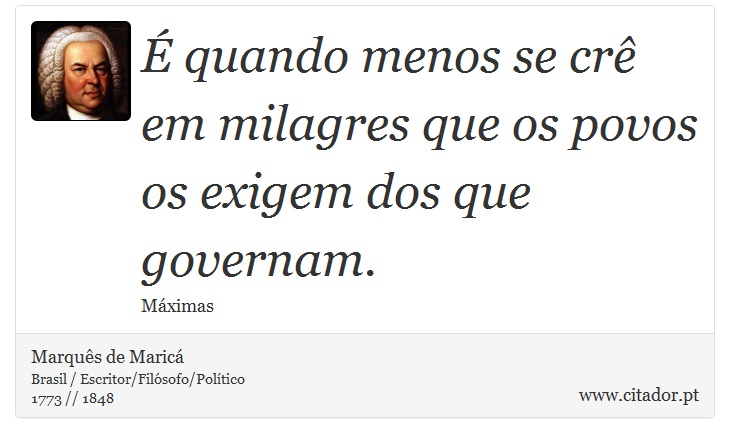 É quando menos se crê em milagres que os povos os exigem dos que governam. - Marquês de Maricá - Frases