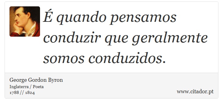 É quando pensamos conduzir que geralmente somos conduzidos. - George Gordon Byron - Frases