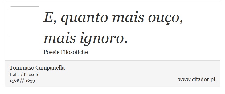 E, quanto mais ouço, mais ignoro. - Tommaso Campanella - Frases