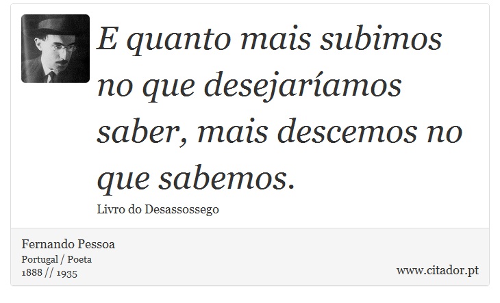 E quanto mais subimos no que desejaríamos saber, mais descemos no que sabemos. - Fernando Pessoa - Frases