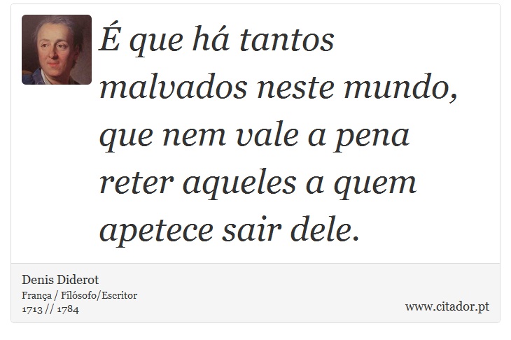 É que há tantos malvados neste mundo, que nem vale a pena reter aqueles a quem apetece sair dele. - Denis Diderot - Frases