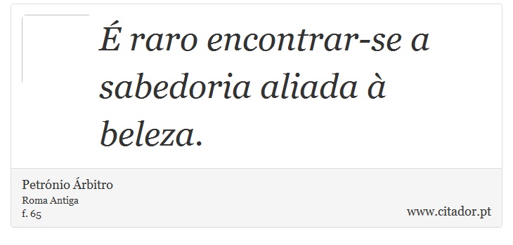 É raro encontrar-se a sabedoria aliada à beleza. - Petrónio Árbitro - Frases
