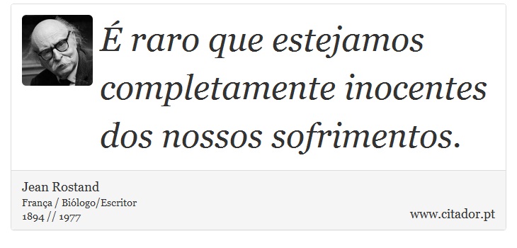 É raro que estejamos completamente inocentes dos nossos sofrimentos. - Jean Rostand - Frases