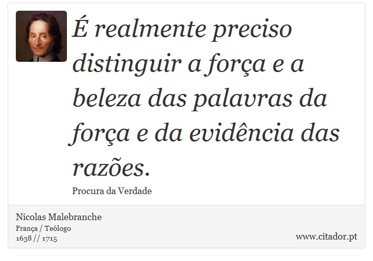 É realmente preciso distinguir a força e a beleza das palavras da força e da evidência das razões. - Nicolas Malebranche - Frases