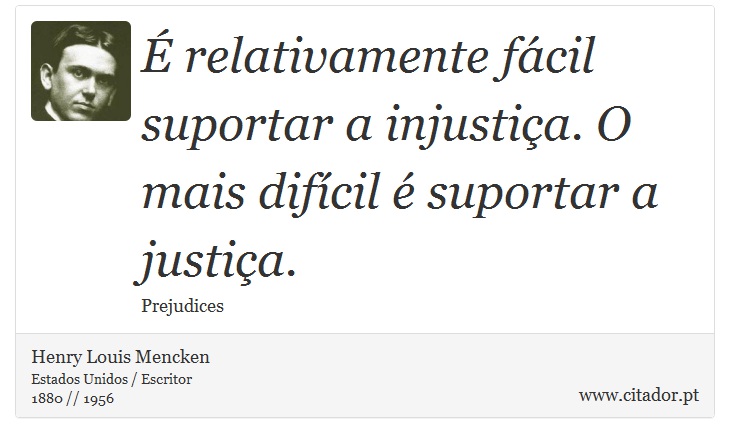 É relativamente fácil suportar a injustiça. O mais difícil é suportar a justiça. - Henry Louis Mencken - Frases