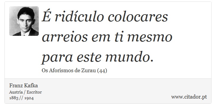 É ridículo colocares arreios em ti mesmo para este mundo. - Franz Kafka - Frases