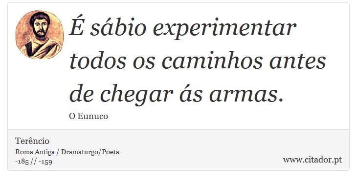 É sábio experimentar todos os caminhos antes de chegar ás armas. - Terêncio - Frases