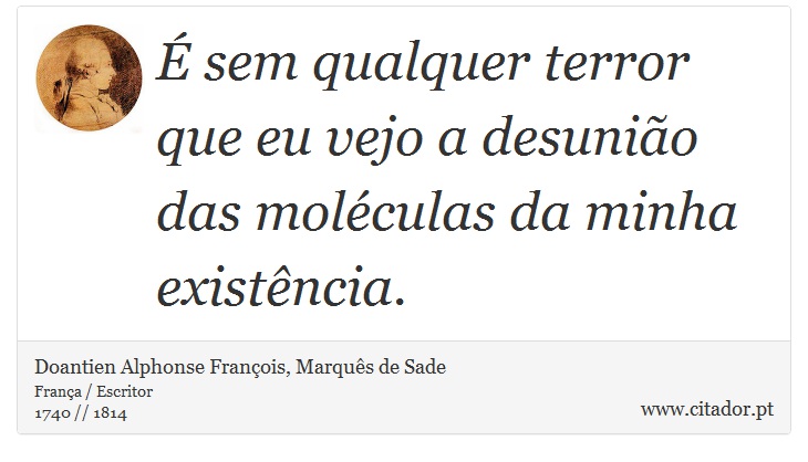 É sem qualquer terror que eu vejo a desunião das moléculas da minha existência. - Doantien Alphonse François, Marquês de Sade - Frases