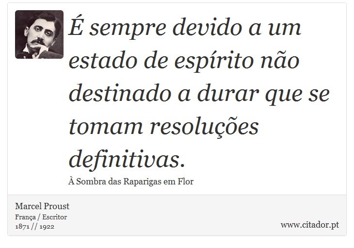 É sempre devido a um estado de espírito não destinado a durar que se tomam resoluções definitivas. - Marcel Proust - Frases