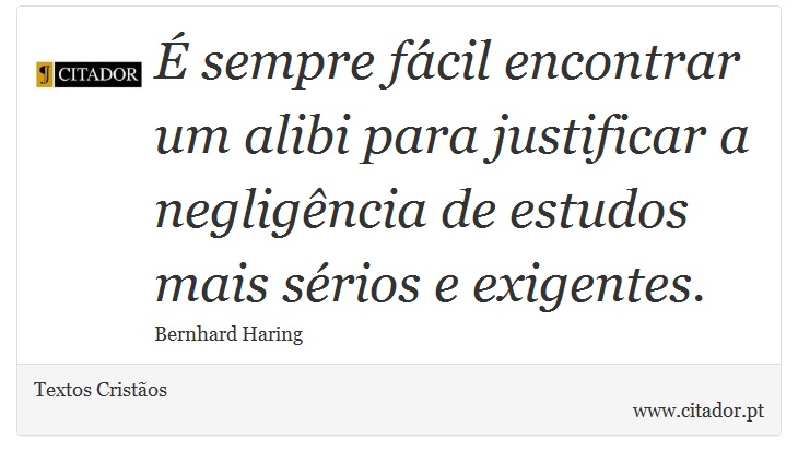 É sempre fácil encontrar um alibi para justificar a negligência de estudos mais sérios e exigentes. - Textos Cristãos - Frases