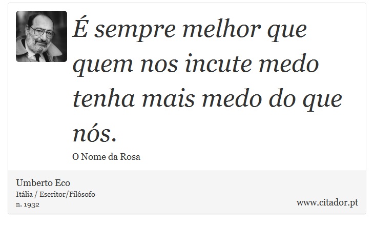 É sempre melhor que quem nos incute medo tenha mais medo do que nós. - Umberto Eco - Frases