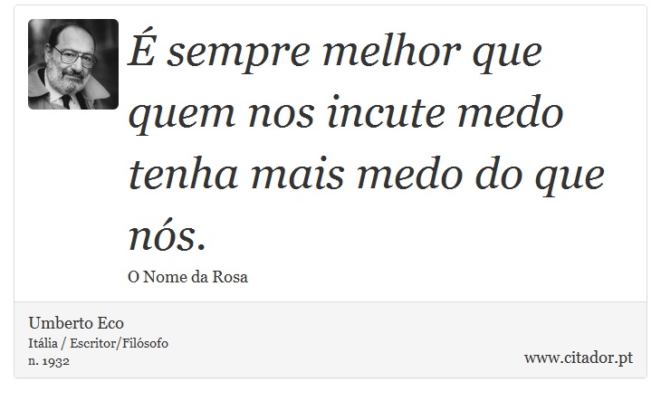  sempre melhor que quem nos incute medo tenha mais medo do que ns. - Umberto Eco - Frases