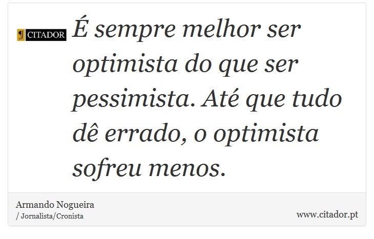 É sempre melhor ser optimista do que ser pessimista. Até que tudo dê errado, o optimista sofreu menos. - Armando Nogueira - Frases