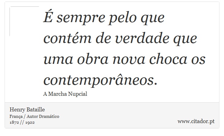 É sempre pelo que contém de verdade que uma obra nova choca os contemporâneos. - Henry Bataille - Frases