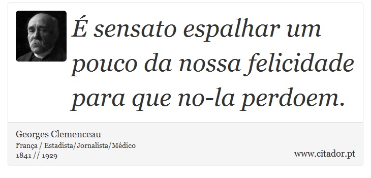 É sensato espalhar um pouco da nossa felicidade para que no-la perdoem. - Georges Clemenceau - Frases