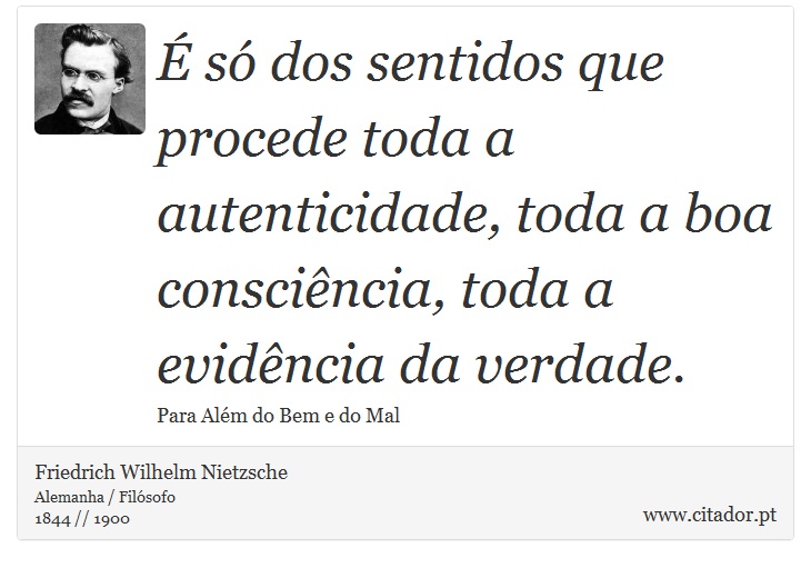 É só dos sentidos que procede toda a autenticidade, toda a boa consciência, toda a evidência da verdade. - Friedrich Wilhelm Nietzsche - Frases