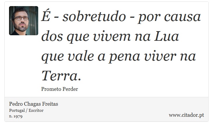 É - sobretudo - por causa dos que vivem na Lua que vale a pena viver na Terra. - Pedro Chagas Freitas - Frases