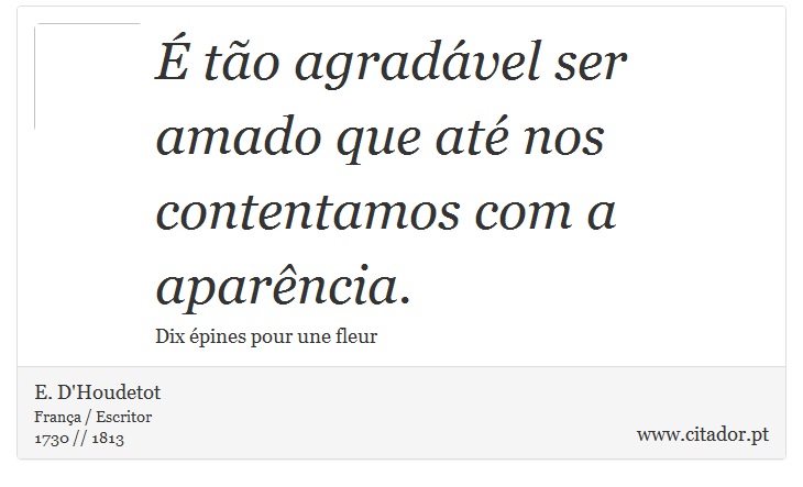 É tão agradável ser amado que até nos contentamos com a aparência. - E. D'Houdetot - Frases