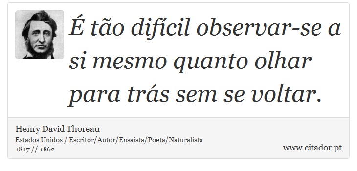 É tão difícil observar-se a si mesmo quanto olhar para trás sem se voltar. - Henry David Thoreau - Frases