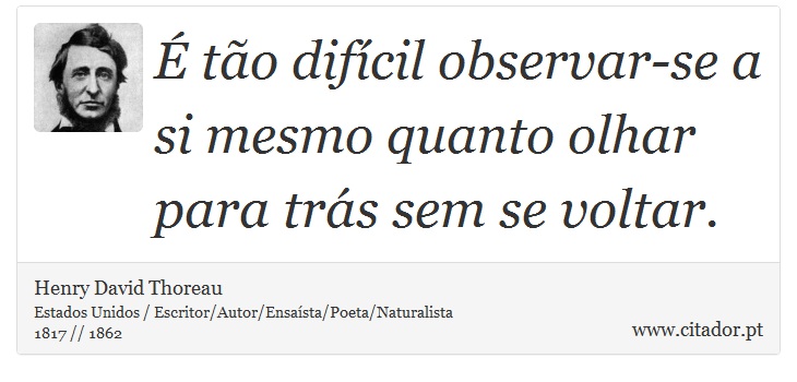  to difcil observar-se a si mesmo quanto olhar para trs sem se voltar. - Henry David Thoreau - Frases