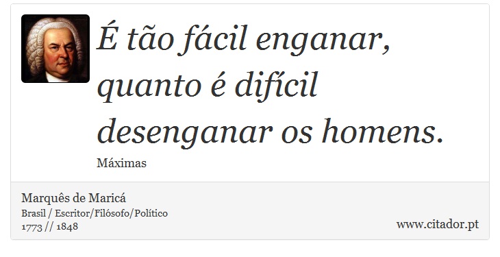 É tão fácil enganar, quanto é difícil desenganar os homens. - Marquês de Maricá - Frases