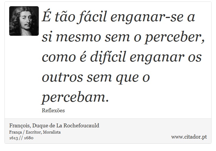É tão fácil enganar-se a si mesmo sem o perceber, como é difícil enganar os outros sem que o percebam. - François, Duque de La Rochefoucauld - Frases