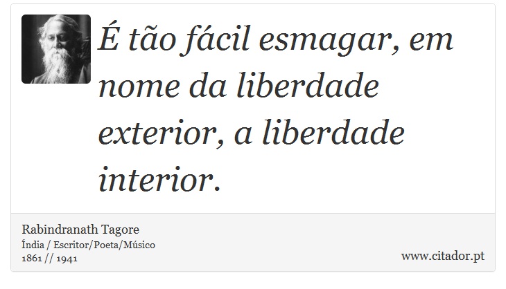 É tão fácil esmagar, em nome da liberdade exterior, a liberdade interior. - Rabindranath Tagore - Frases