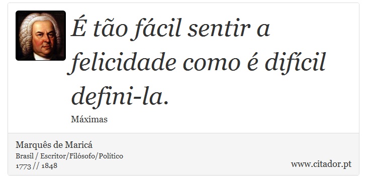 É tão fácil sentir a felicidade como é difícil defini-la. - Marquês de Maricá - Frases
