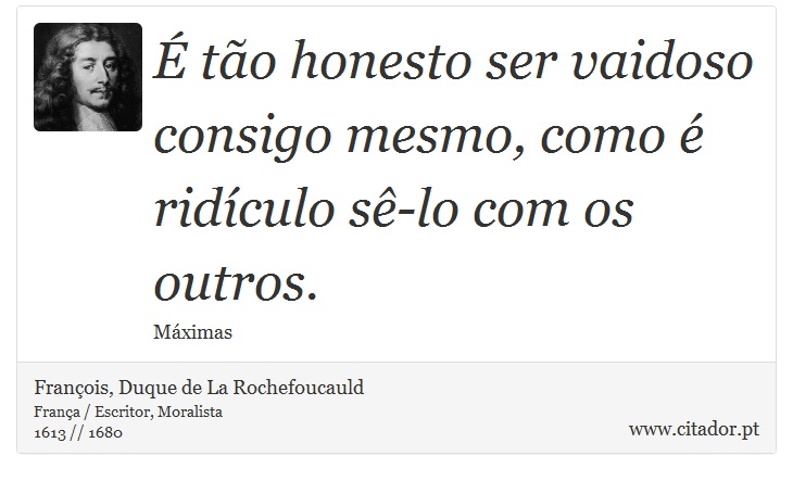 É tão honesto ser vaidoso consigo mesmo, como é ridículo sê-lo com os outros. - François, Duque de La Rochefoucauld - Frases