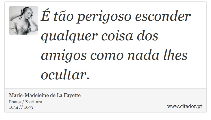 É tão perigoso esconder qualquer coisa dos amigos como nada lhes ocultar. - Marie-Madeleine de La Fayette - Frases